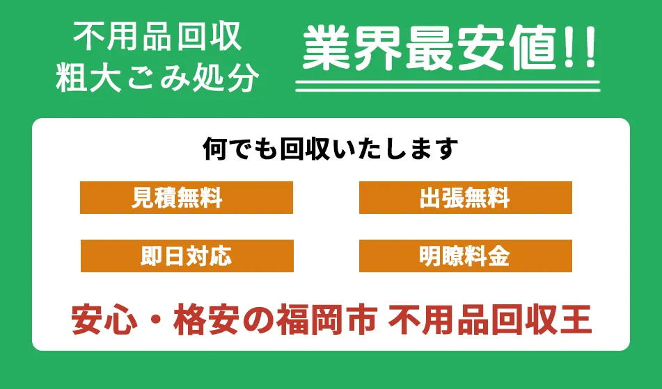 福岡市 不用品回収・粗大ごみ処分、業界最安値。何でも回収いたします。見積無料、出張無料、即日対応、明瞭料金。安心・格安の福岡市 不用品回収王